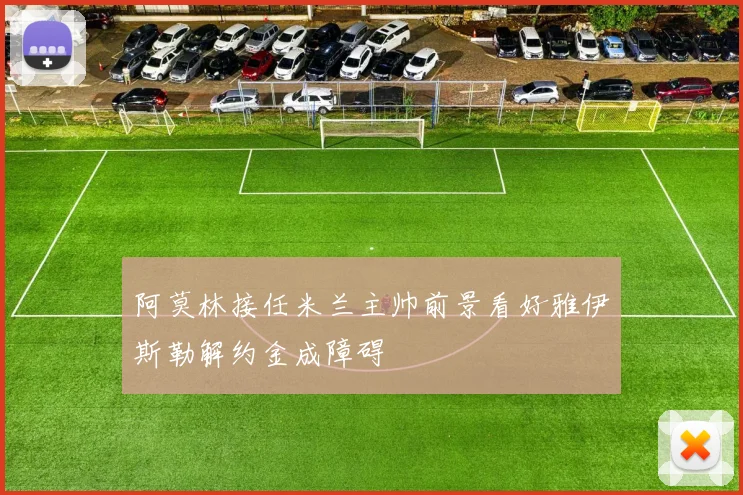 阿莫林接任米兰主帅前景看好雅伊斯勒解约金成障碍