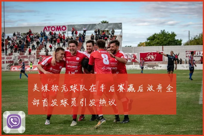美媒称无球队在季后赛赢后放弃全部首发球员引发热议