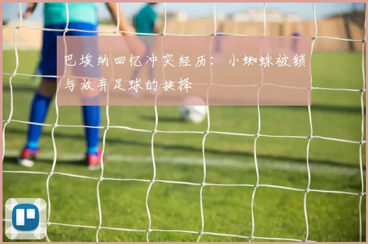 巴埃纳回忆冲突经历：小蜘蛛被锁与放弃足球的抉择