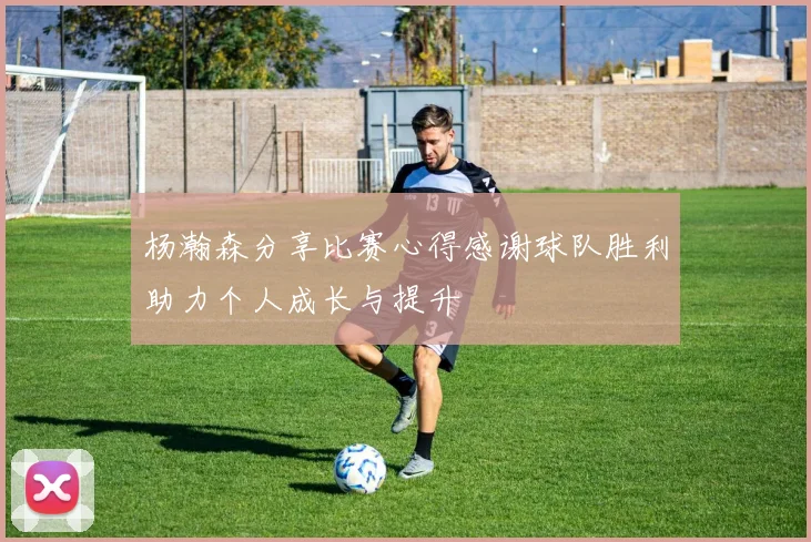 杨瀚森分享比赛心得感谢球队胜利助力个人成长与提升