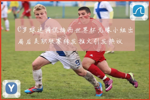 C罗球迷调侃梅西世界杯无缘小组出局后美职联赛转发推文引发热议