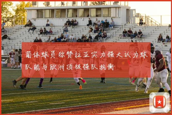 葡体球员称赞拉亚实力强大认为球队能与欧洲顶级强队抗衡