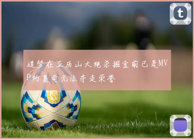 追梦在亚历山大绝杀掘金前已是MVP约基奇无法夺走荣誉