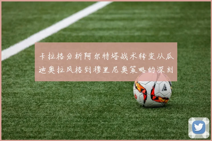 卡拉格分析阿尔特塔战术转变从瓜迪奥拉风格到穆里尼奥策略的深刻影响